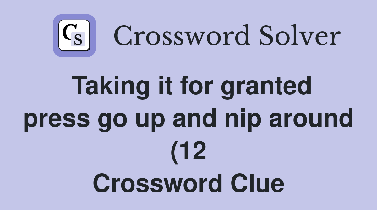 Taking it for granted press go up and nip around (12) Crossword Clue Taking it for granted press go up and nip around (12) Crossword Clue