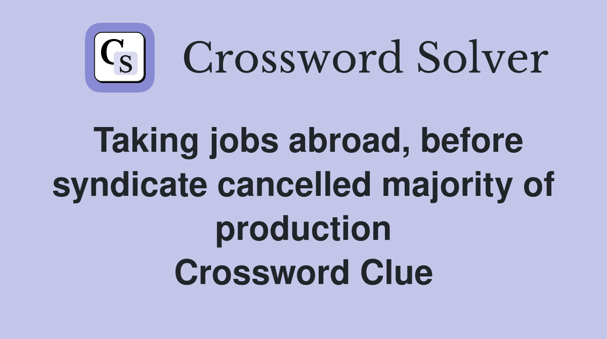 Taking jobs abroad, before syndicate cancelled majority of production Crossword Clue