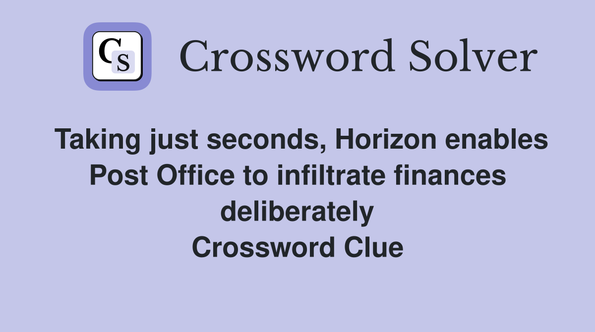 Taking just seconds, Horizon enables Post Office to infiltrate finances deliberately Crossword Clue