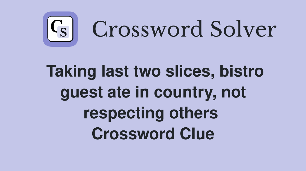 Taking last two slices, bistro guest ate in country, not respecting others  Crossword Clue