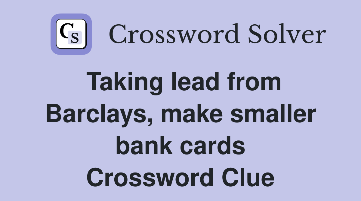 Taking lead from Barclays, make smaller bank cards Crossword Clue