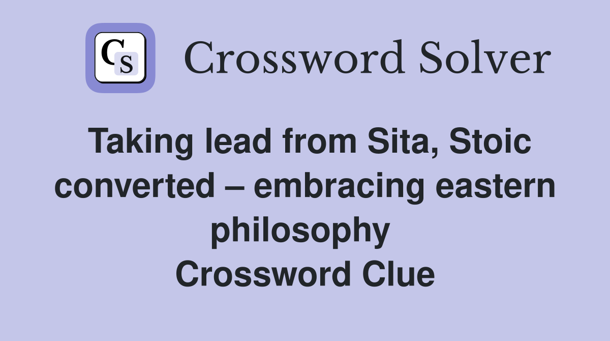 Taking lead from Sita, Stoic converted – embracing eastern philosophy  Crossword Clue