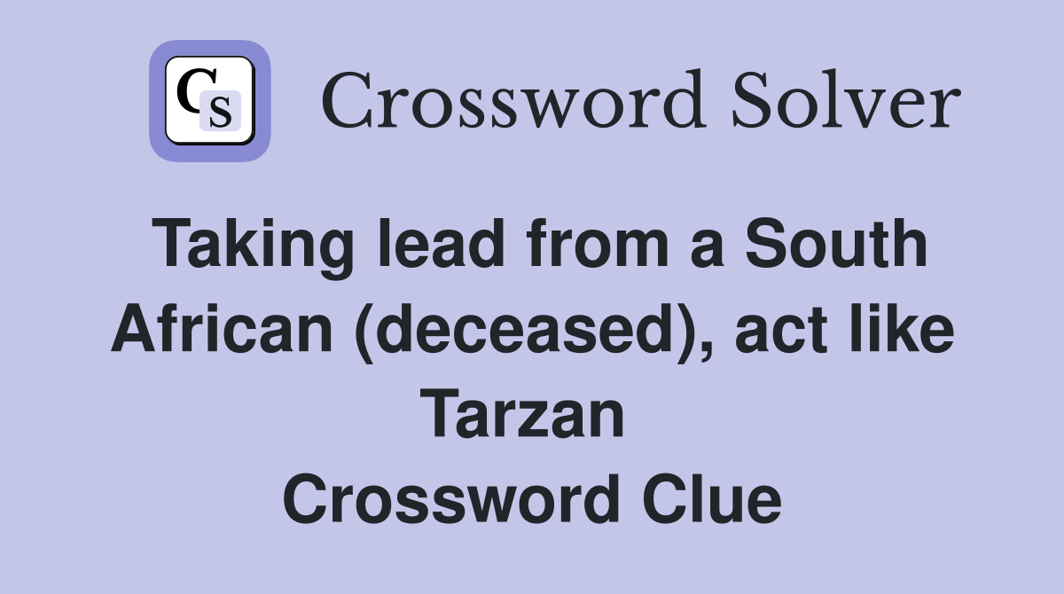 Taking lead from a South African (deceased), act like Tarzan  Crossword Clue