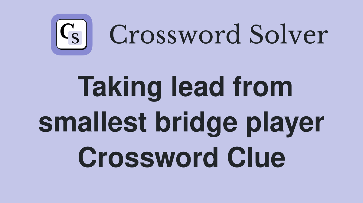 Taking lead from smallest bridge player Crossword Clue
