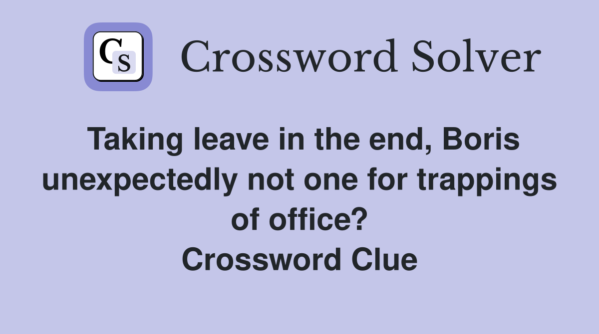 Taking leave in the end, Boris unexpectedly not one for trappings of office? Crossword Clue
