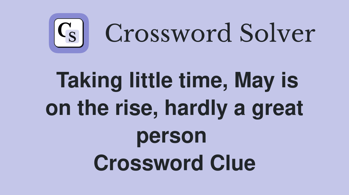 Taking little time, May is on the rise, hardly a great person  Crossword Clue