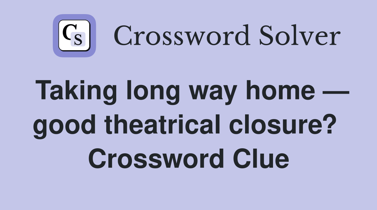 Taking long way home — good theatrical closure?  Crossword Clue