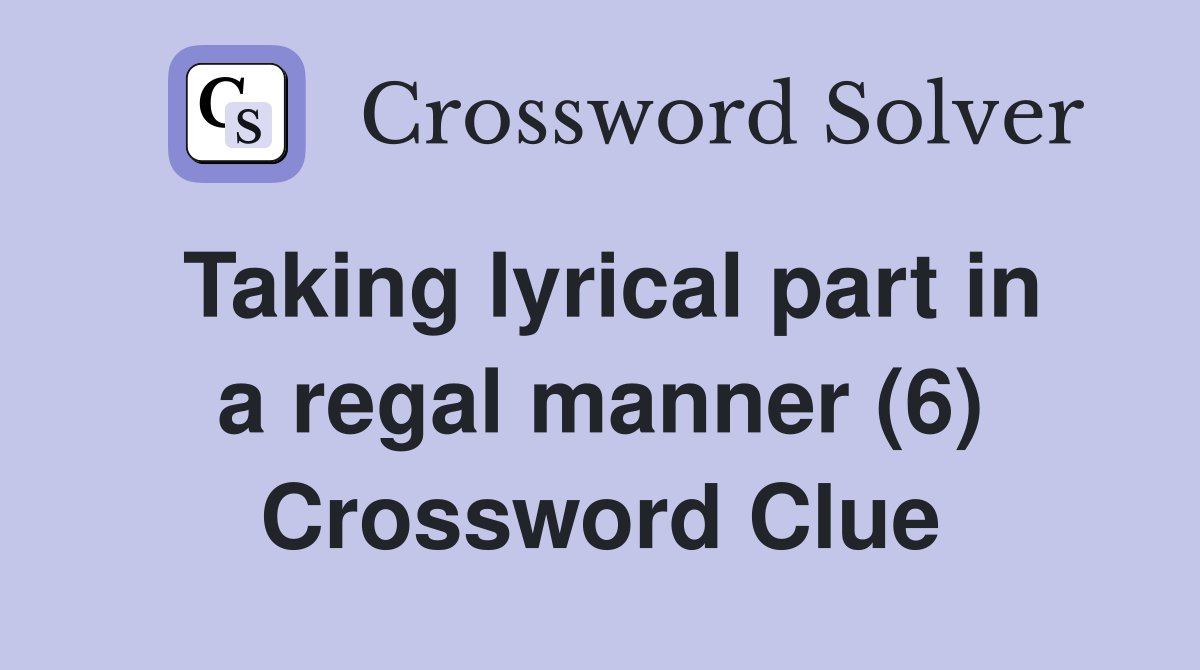 Taking lyrical part in a regal manner (6) Crossword Clue