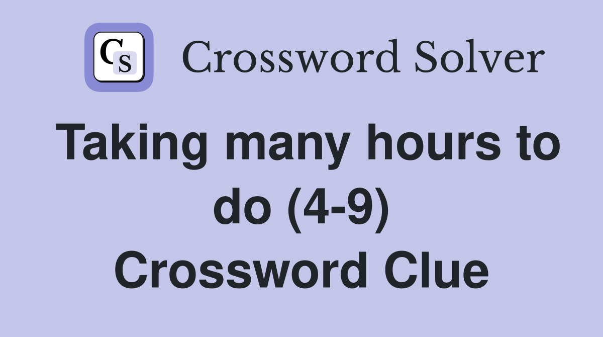 Taking many hours to do (4-9) Crossword Clue