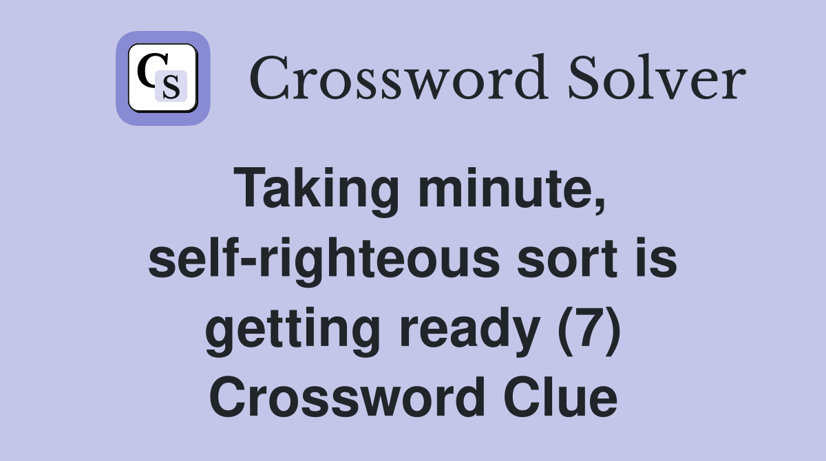 Taking minute, self-righteous sort is getting ready (7) Crossword Clue