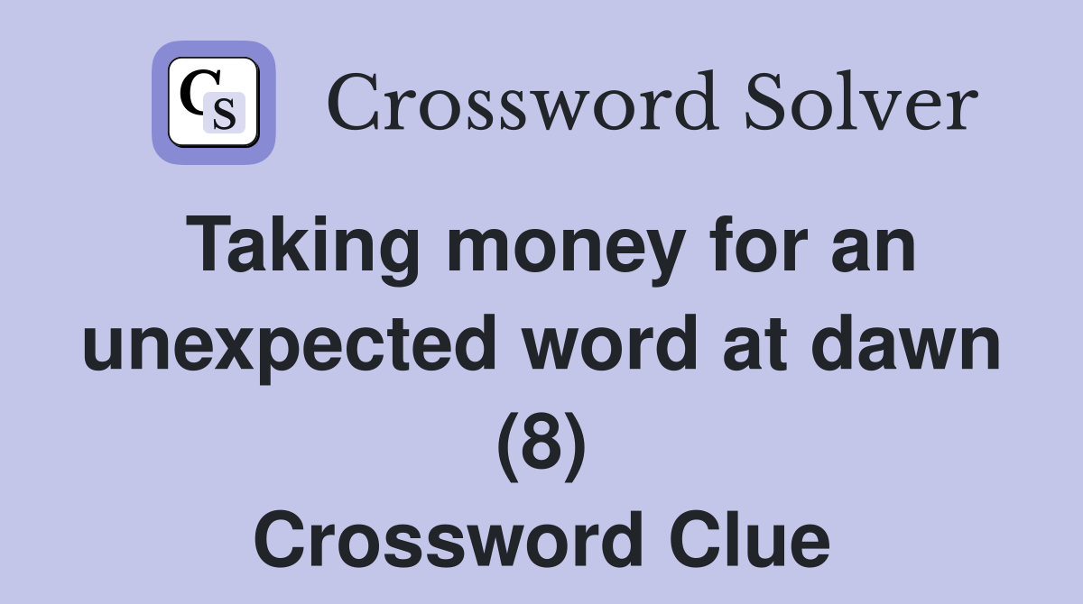 Taking money for an unexpected word at dawn (8) Crossword Clue
