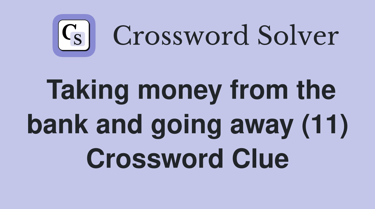 Taking money from the bank and going away (11) Crossword Clue