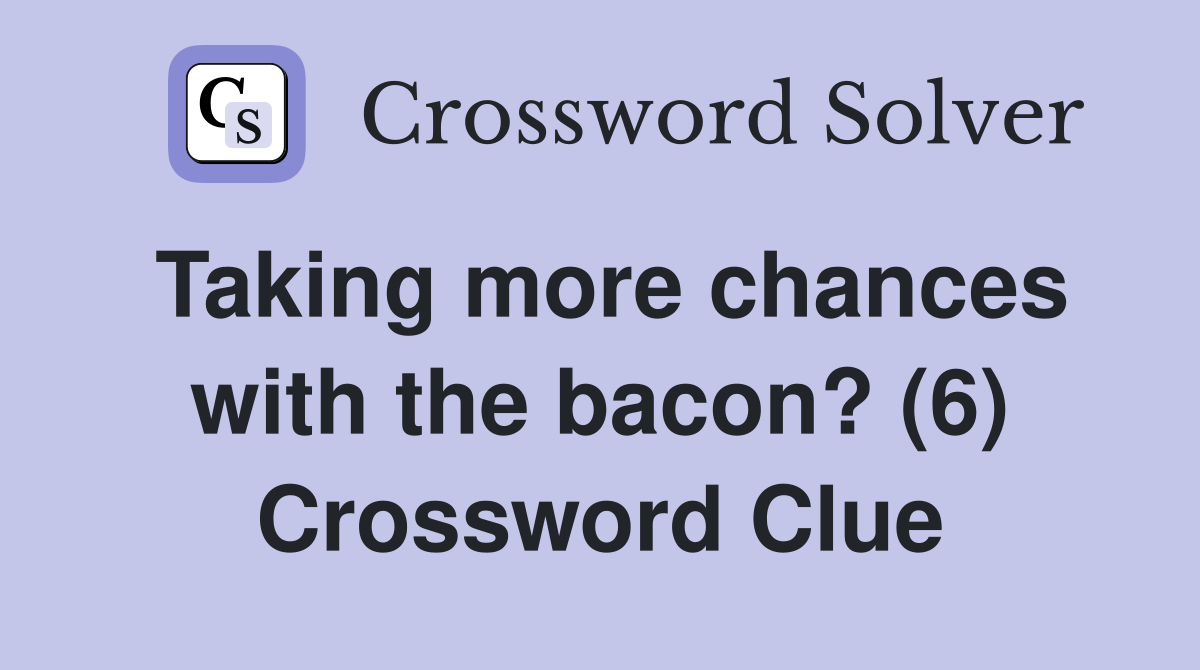 Taking more chances with the bacon? (6) Crossword Clue