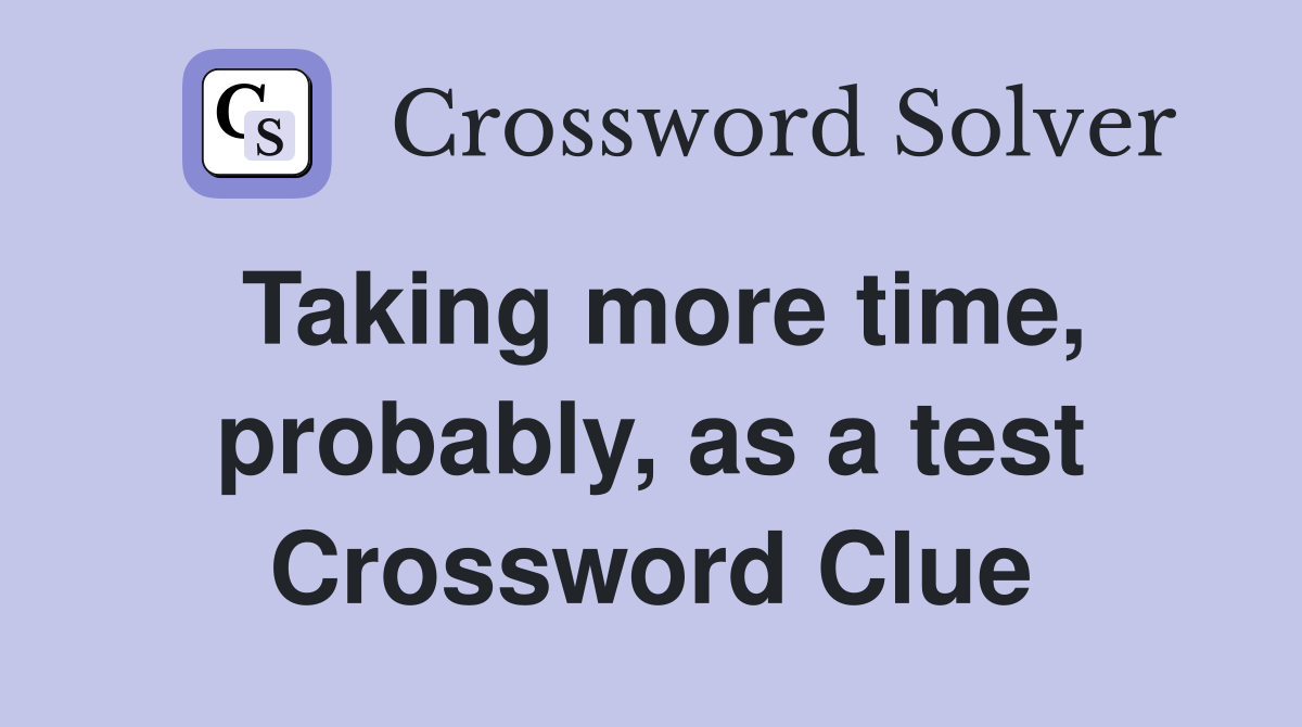 Taking more time, probably, as a test Crossword Clue