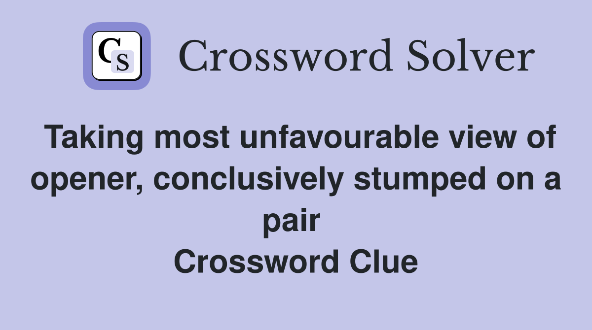 Taking most unfavourable view of opener, conclusively stumped on a pair  Crossword Clue