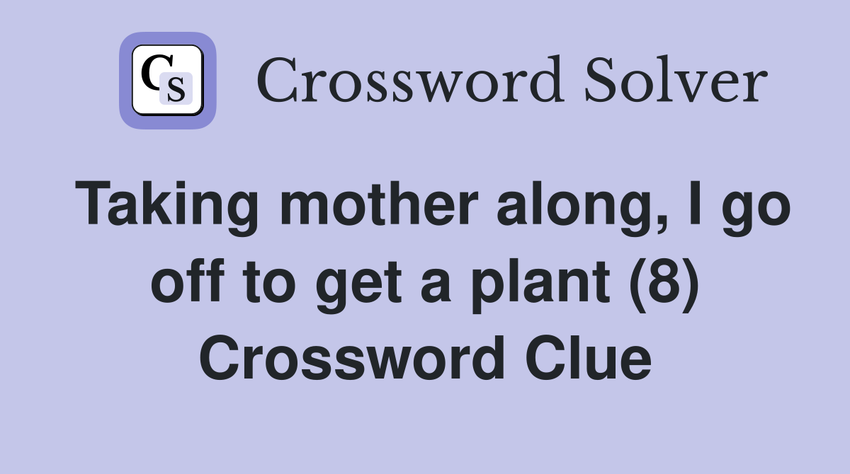 Taking mother along, I go off to get a plant (8) Crossword Clue