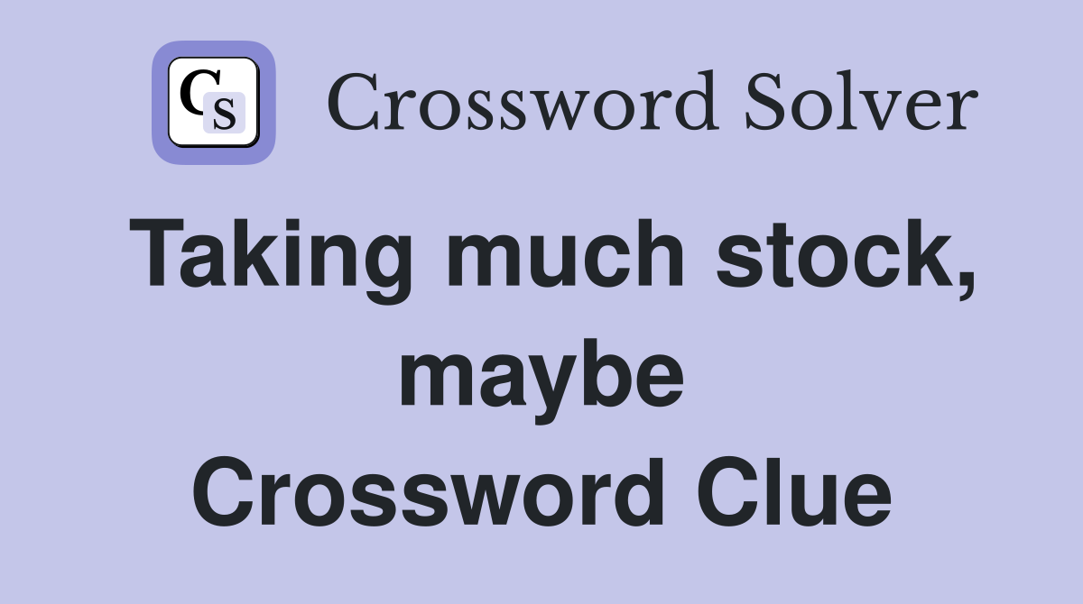 Taking much stock, maybe Crossword Clue