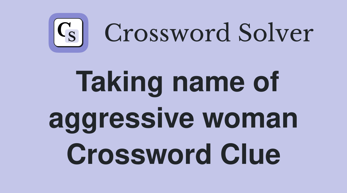 Taking name of aggressive woman Crossword Clue