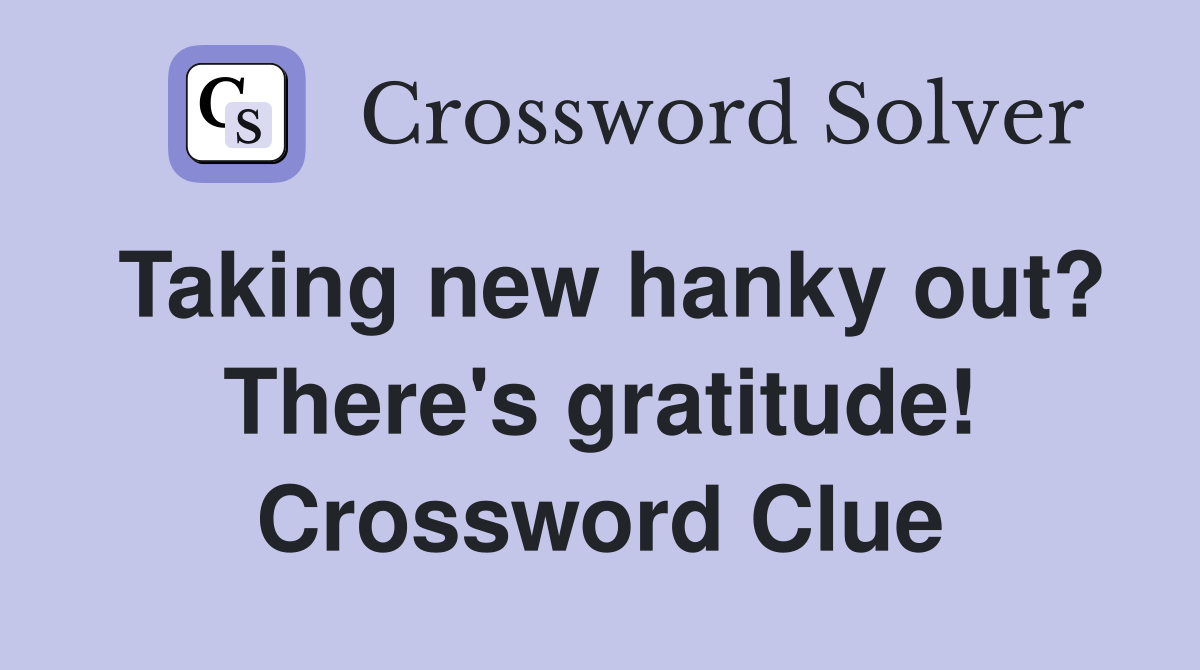 Taking new hanky out? There's gratitude! Crossword Clue