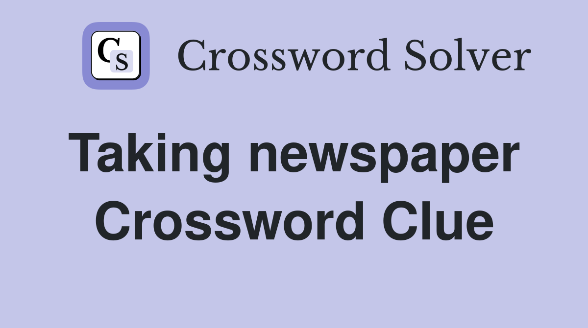 Taking newspaper  Crossword Clue