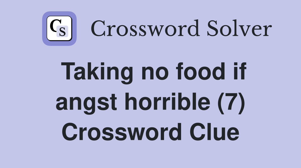 Taking no food if angst horrible (7) Crossword Clue