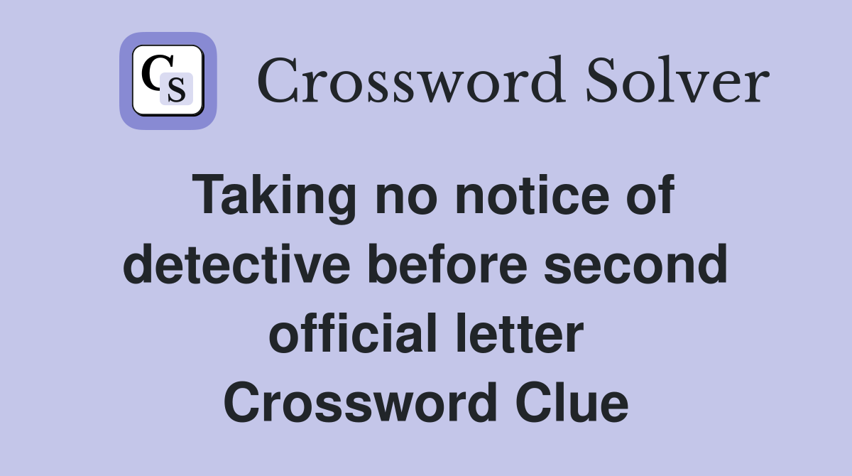 Taking no notice of detective before second official letter Crossword Clue