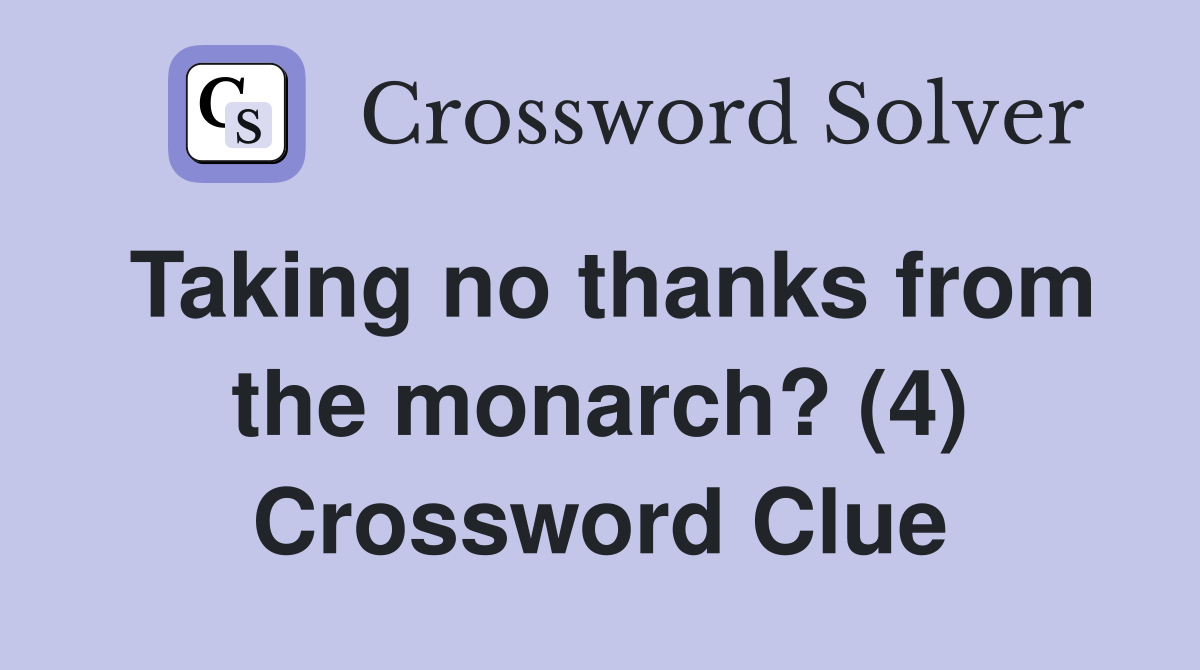 Taking no thanks from the monarch? (4) Crossword Clue