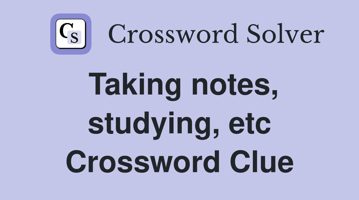 Taking notes, studying, etc Crossword Clue