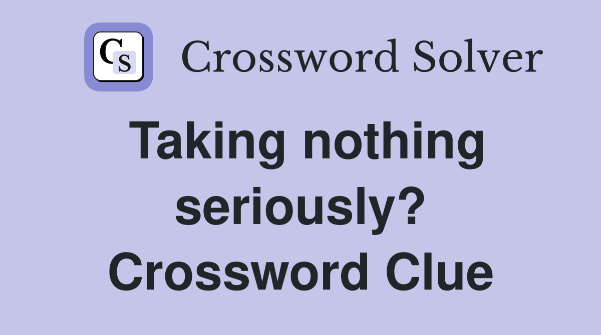 Taking nothing seriously? Crossword Clue