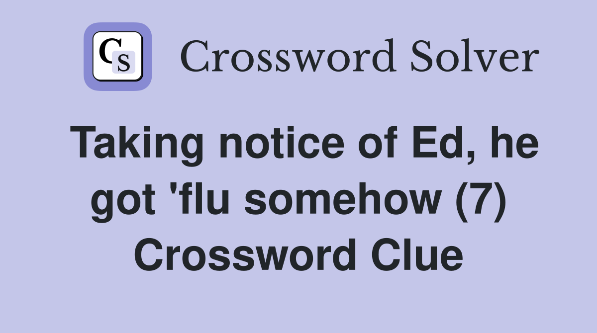 Taking notice of Ed, he got 'flu somehow (7) Crossword Clue