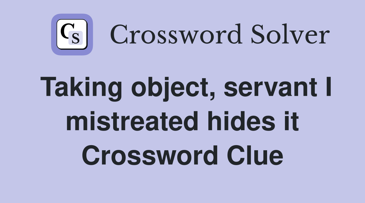 Taking object, servant I mistreated hides it Crossword Clue