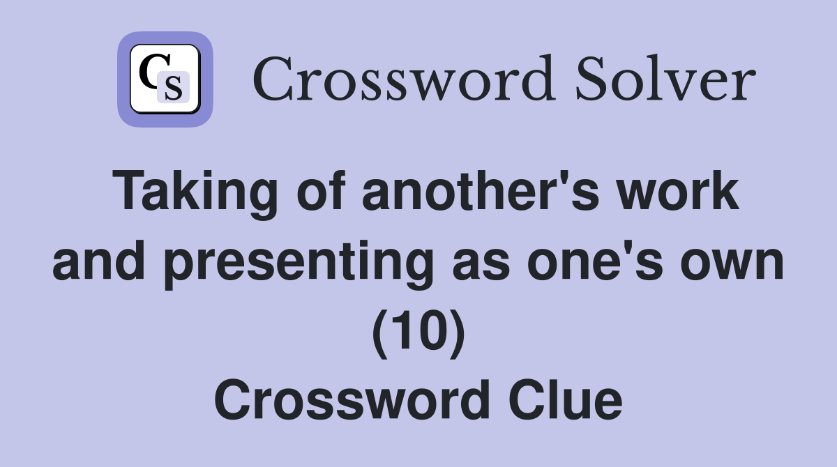 Taking of another's work and presenting as one's own (10) Crossword Clue