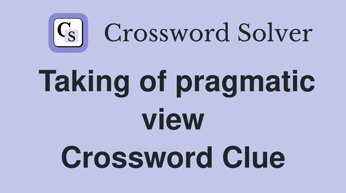 Taking of pragmatic view Crossword Clue