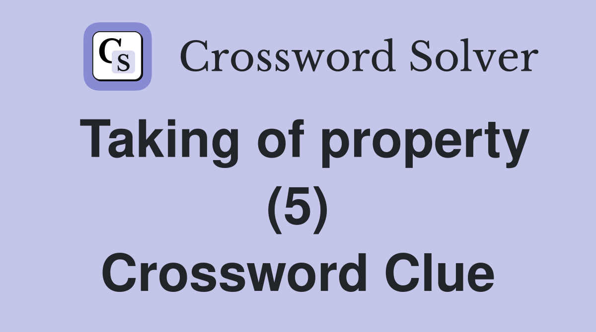 Taking of property (5) Crossword Clue