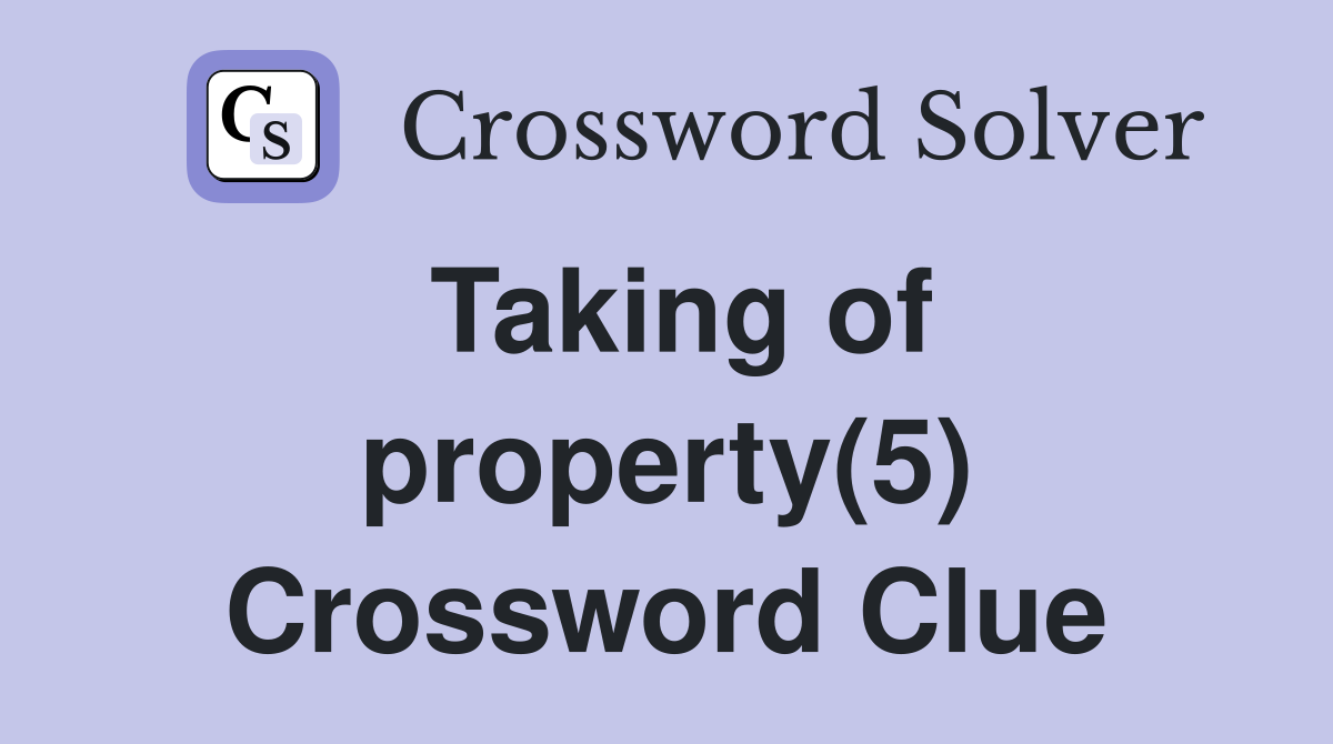 Taking of property(5) Crossword Clue