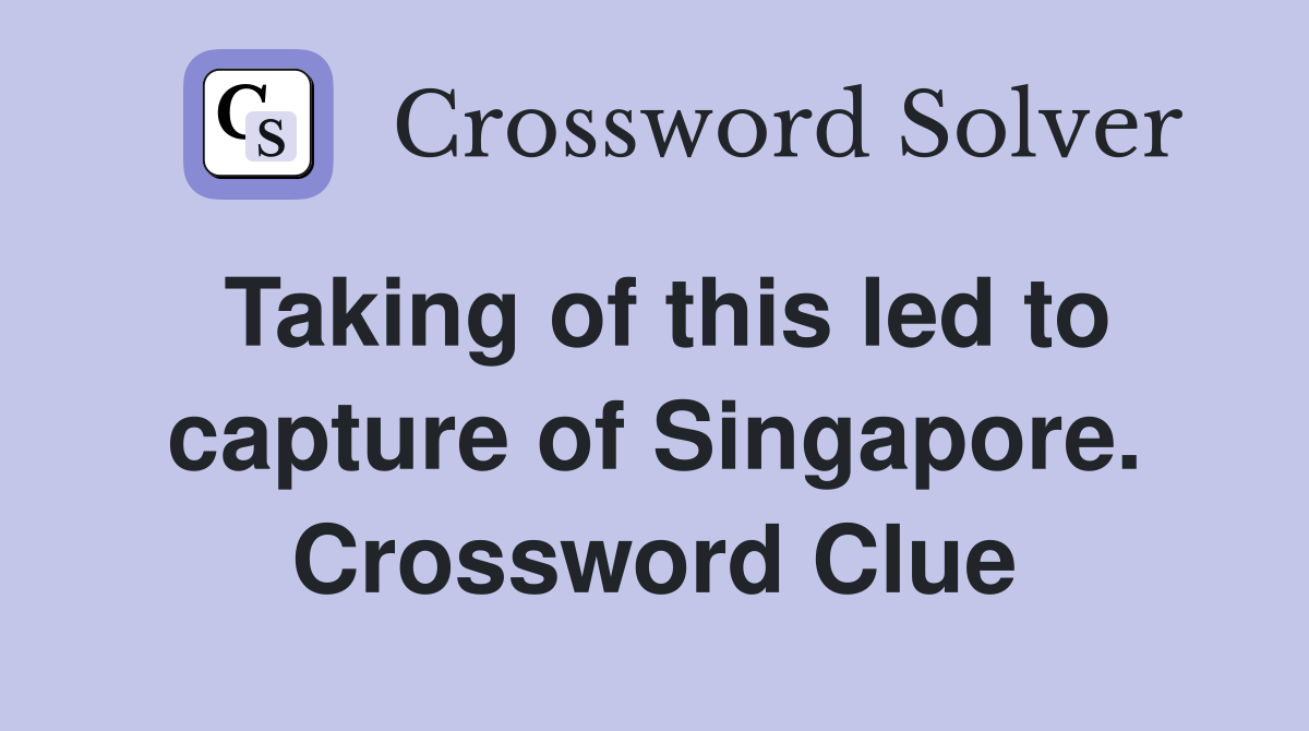 Taking of this led to capture of Singapore. Crossword Clue