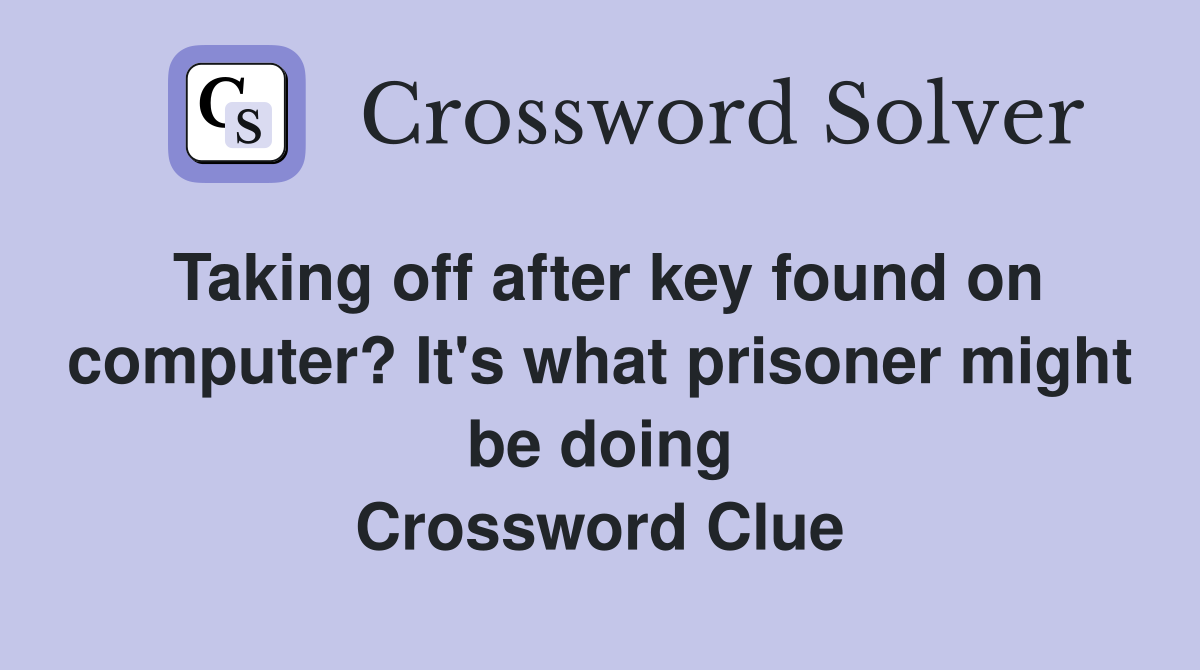 Taking off after key found on computer? It's what prisoner might be doing Crossword Clue