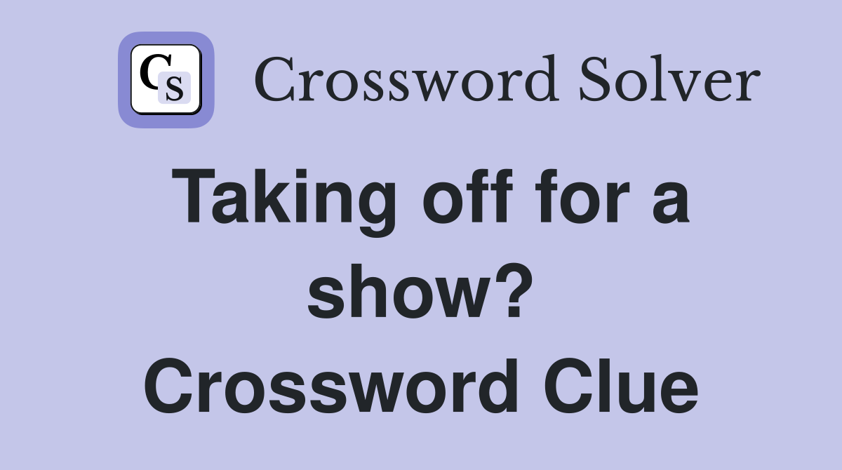 Taking off for a show? Crossword Clue