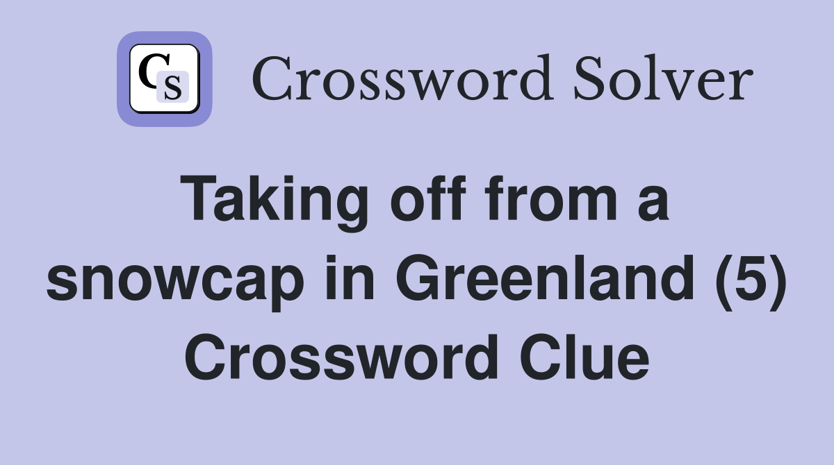 Taking off from a snowcap in Greenland (5) Crossword Clue