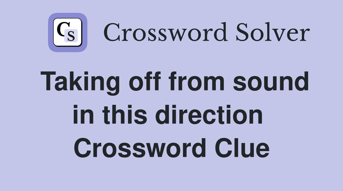 Taking off from sound in this direction  Crossword Clue
