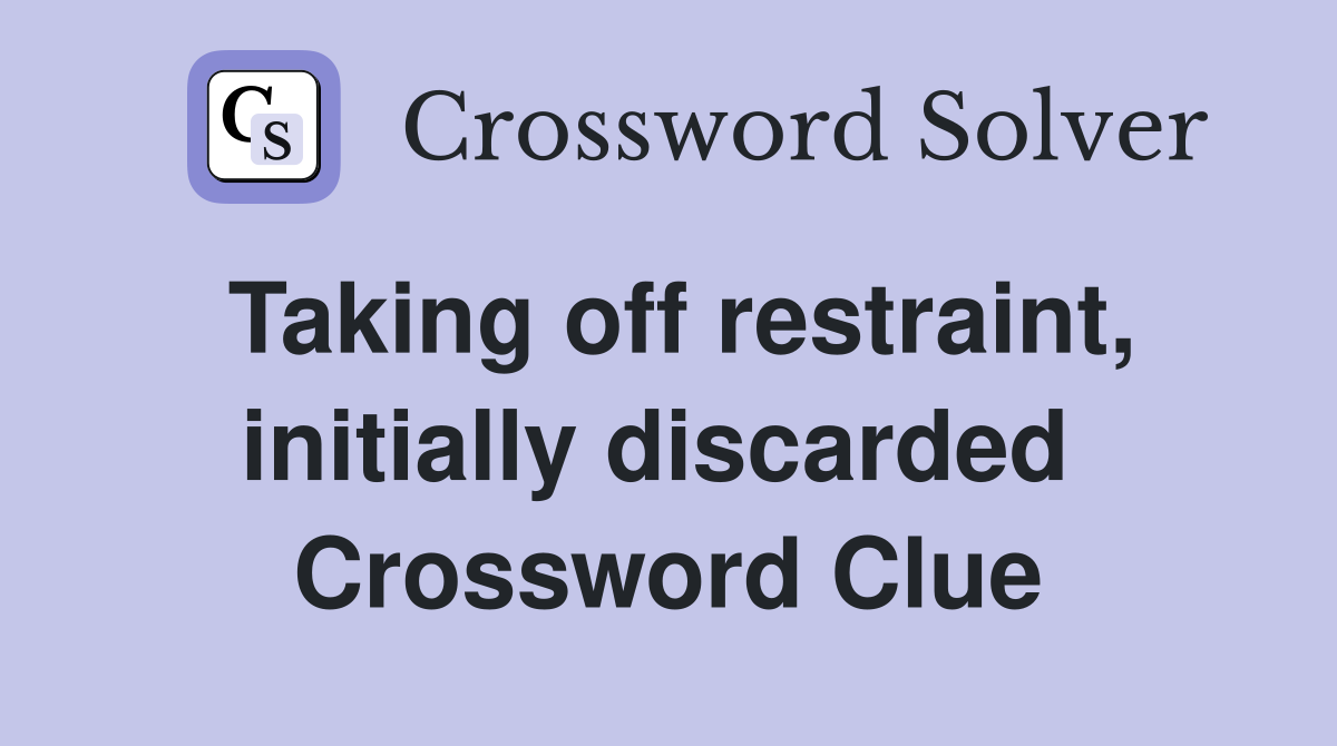 Taking off restraint, initially discarded  Crossword Clue