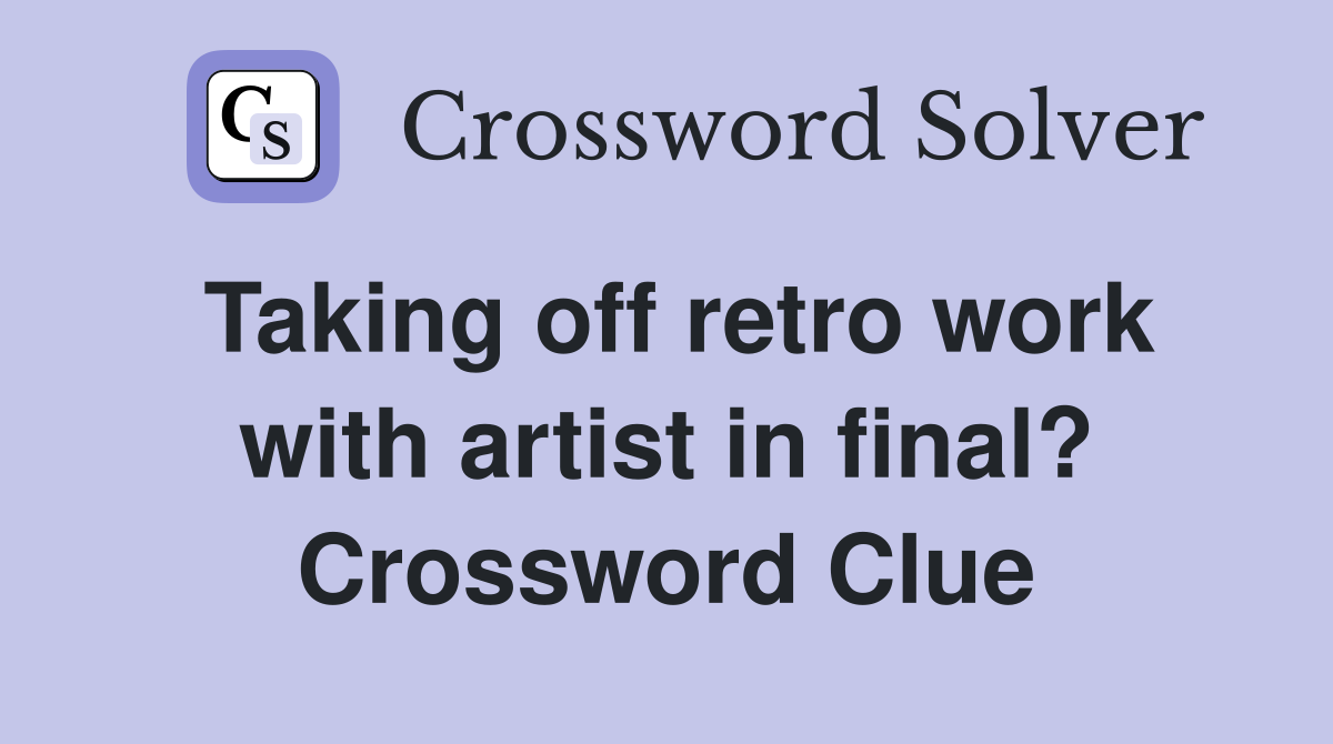 Taking off retro work with artist in final? Crossword Clue