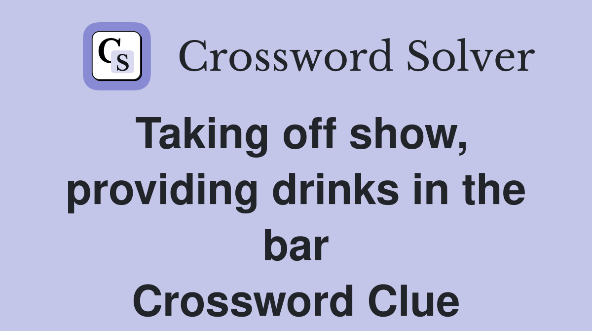 Taking off show, providing drinks in the bar Crossword Clue