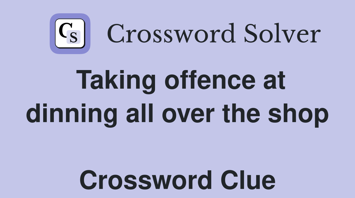 Taking offence at dinning all over the shop  Crossword Clue
