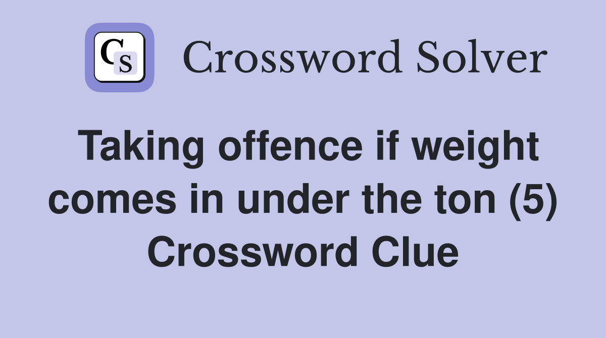 Taking offence if weight comes in under the ton (5) Crossword Clue