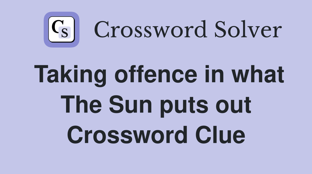 Taking offence in what The Sun puts out Crossword Clue