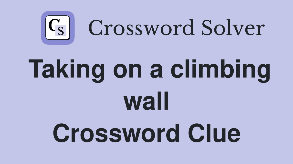 Taking on a climbing wall Crossword Clue
