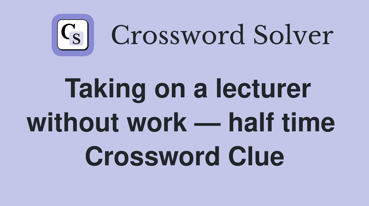 Taking on a lecturer without work — half time  Crossword Clue
