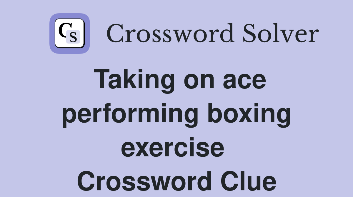 Taking on ace performing boxing exercise  Crossword Clue
