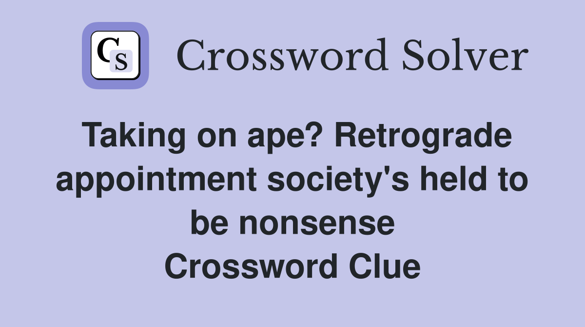 Taking on ape? Retrograde appointment society's held to be nonsense Crossword Clue